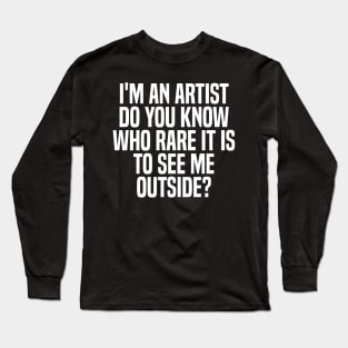 i'm an artist do you know who rare it is to see me outside? Long Sleeve T-Shirt